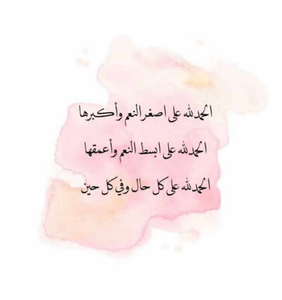 الحمدلله على نعمة الصحة والعافية والأيام المكررة، الحمدلله على نعمة الحياة العادية التي ظن