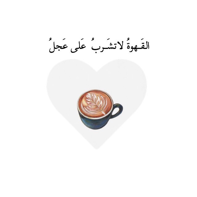 القَـهوةُ لاتشَـربُ عَلى عَجلُ..